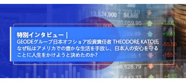 Geodeグループ日本オフショア投資責任者 Theodore Kato氏 なぜ私はアメリカでの豊かな生活を手放し、日本人の安心を守ることに人生をかけようと決めたのか？