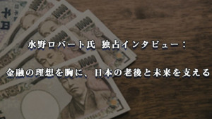 水野ロバート氏 独占インタビュー: 金融の理想を胸に、日本の老後と未来を支える 水野ロバート氏 独占インタビュー: 金融の理想を胸に、日本の老後と未来を支える